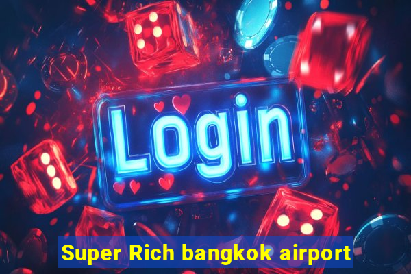 Super Rich bangkok airport